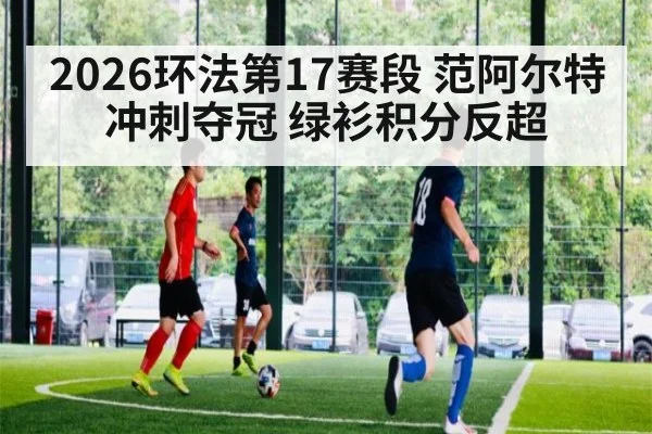 2026环法第17赛段 范阿尔特冲刺夺冠 绿衫积分反超