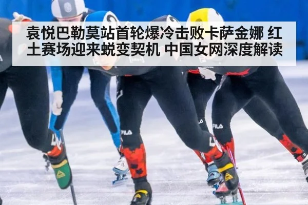 袁悦巴勒莫站首轮爆冷击败卡萨金娜 红土赛场迎来蜕变契机 中国女网深度解读