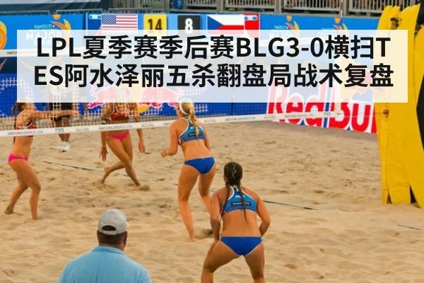 LPL夏季赛季后赛BLG3-0横扫TES阿水泽丽五杀翻盘局战术复盘