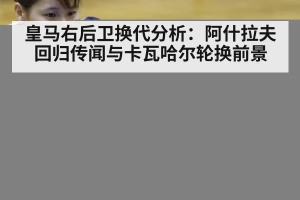 皇马右后卫换代分析：阿什拉夫回归传闻与卡瓦哈尔轮换前景