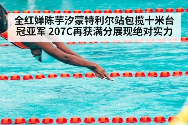 全红婵陈芋汐蒙特利尔站包揽十米台冠亚军 207C再获满分展现绝对实力