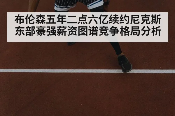 布伦森五年二点六亿续约尼克斯 东部豪强薪资图谱竞争格局分析